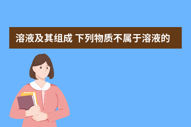 溶液及其组成 下列物质不属于溶液的是